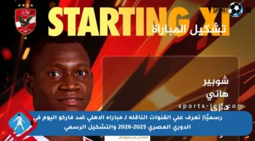 رسميًا| تعرف على القنوات الناقلة لـ مباراة الأهلي ضد فاركو اليوم في الدوري المصري 2025-2026 والتشكيل الرسمي